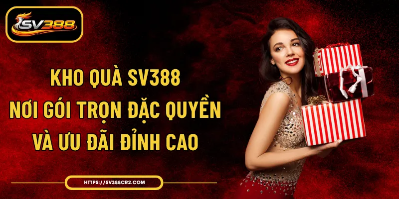 Kho Quà SV388 - Nơi Gói Trọn Đặc Quyền Và Ưu Đãi Đỉnh Cao