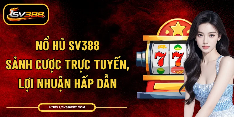 Nổ Hũ SV388 - Sảnh Cược Trực Tuyến, Lợi Nhuận Hấp Dẫn