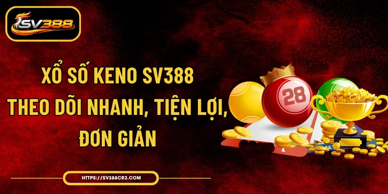 Xổ Số Keno SV388 - Theo Dõi Nhanh, Tiện Lợi, Đơn Giản